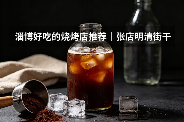 淄博好吃的烧烤店推荐｜张店明清街干净氛围感烧烤实测盘点