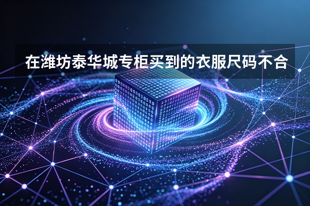 在潍坊泰华城专柜买到的衣服尺码不合适，客服中心支持合规退换吗？
