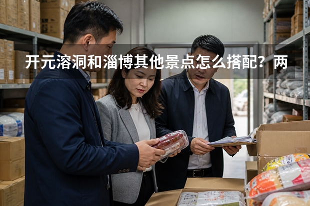 开元溶洞和淄博其他景点怎么搭配？两天一夜路线推荐