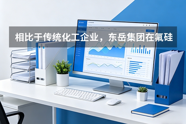 相比于传统化工企业，东岳集团在氟硅新材料生产工艺上有何独特性？