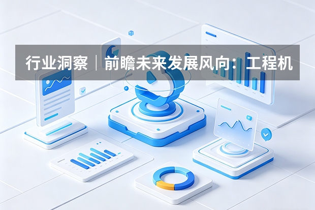行业洞察｜前瞻未来发展风向：工程机械智能化、绿色化发展趋势预判