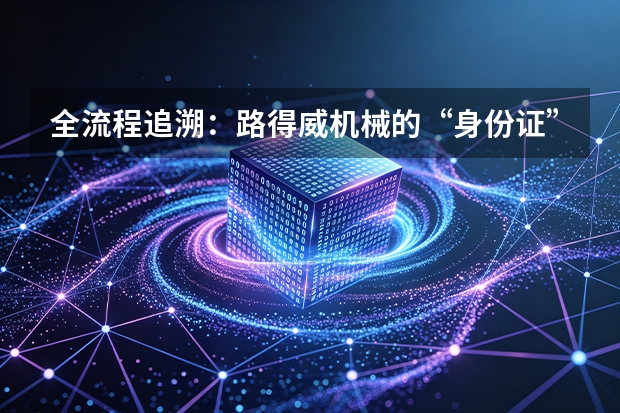 全流程追溯：路得威机械的&ldquo;身份证&rdquo;制度