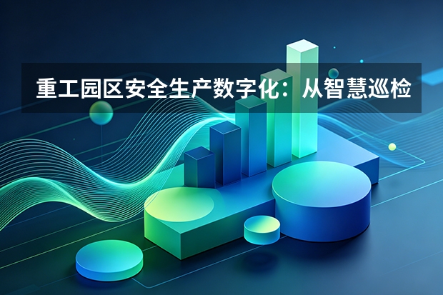 重工园区安全生产数字化：从智慧巡检看企业如何压降15%能耗成本