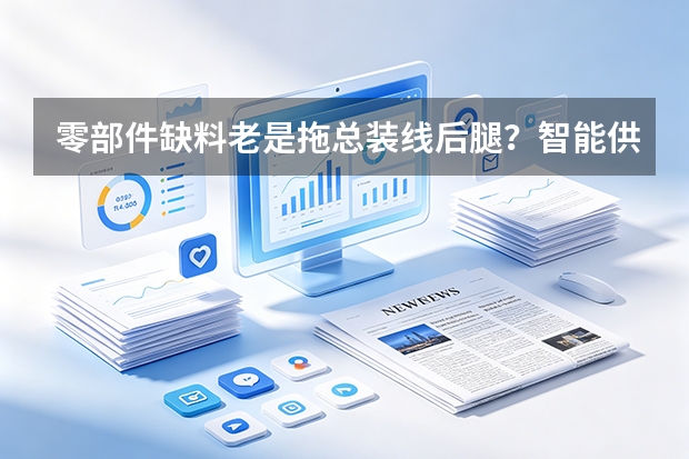 零部件缺料老是拖总装线后腿？智能供应链预警来破局