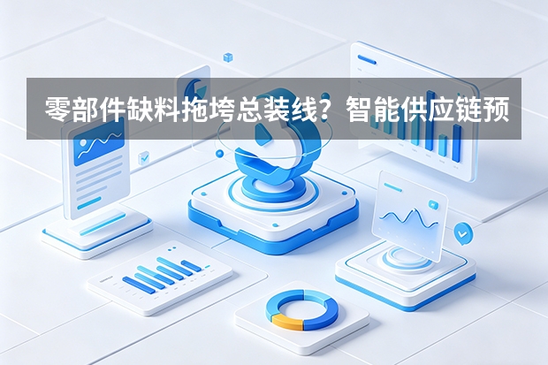 零部件缺料拖垮总装线？智能供应链预警打破信息真空