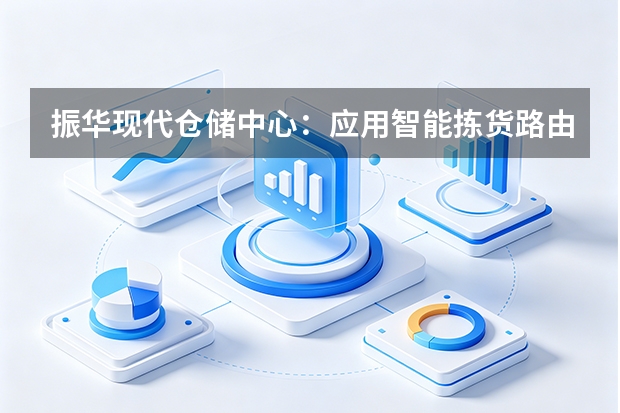 振华现代仓储中心：应用智能拣货路由算法干掉物流员的&ldquo;无效长跑&rdquo;