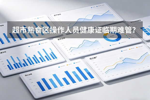超市熟食区操作人员健康证临期难管？临沂九州商业集团人力资源部上线数字红线自动拦截