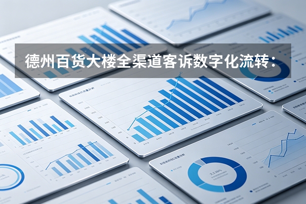 德州百货大楼全渠道客诉数字化流转：工单红线限时闭环杜绝舆情内耗