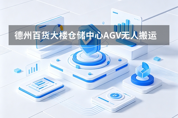 德州百货大楼仓储中心AGV无人搬运：智能调度算法卡死地勤周转延时