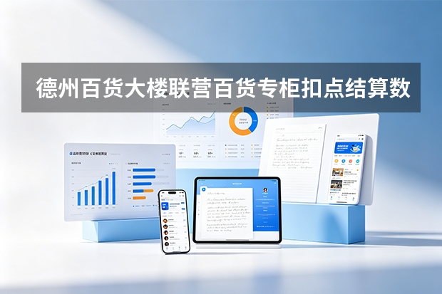德州百货大楼联营百货专柜扣点结算数字化：应用共享对账平台盘活零供信任