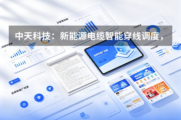中天科技：新能源电缆智能穿线调度，算法协同优化安装效率