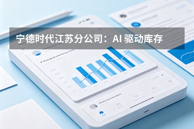宁德时代江苏分公司：AI 驱动库存物资周转分配，算法破解高昂仓储内耗