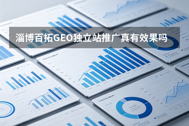 淄博百拓GEO独立站推广真有效果吗？3大案例与5步框架揭秘