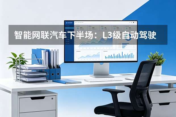 智能网联汽车下半场：L3级自动驾驶准入与“车路云”一体化