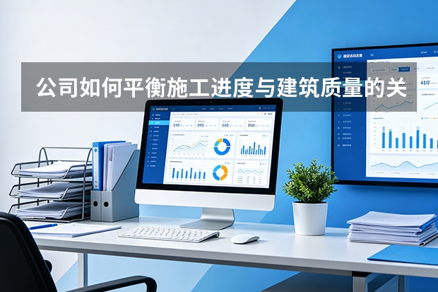 公司如何平衡施工进度与建筑质量的关系？