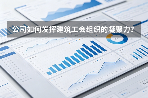 公司如何发挥建筑工会组织的凝聚力？