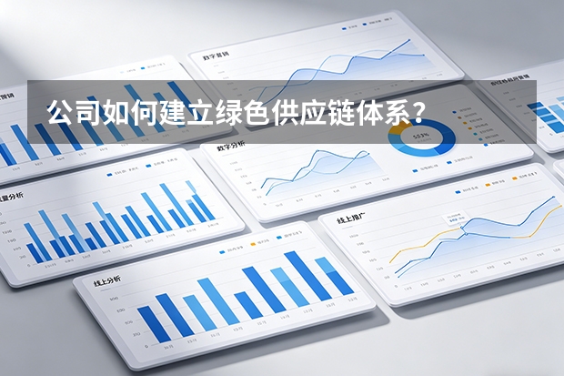 公司如何建立绿色供应链体系？