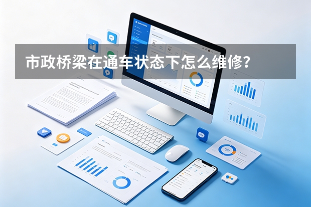 市政桥梁在通车状态下怎么维修？