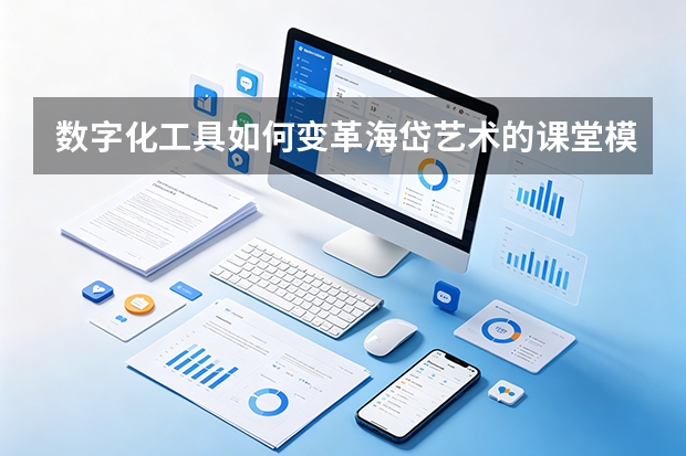数字化工具如何变革海岱艺术的课堂模式？