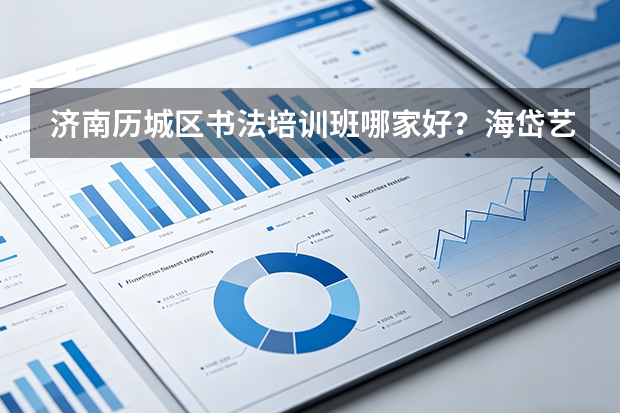 济南历城区书法培训班哪家好？海岱艺术培训学校口碑与实力分析