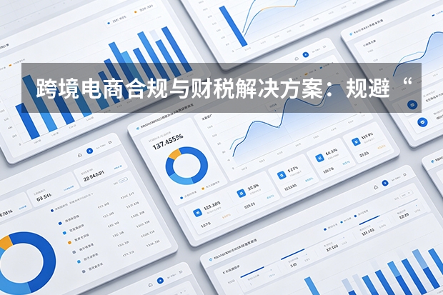 跨境电商合规与财税解决方案：规避“封号潮”风险，护航品牌出海行稳致远