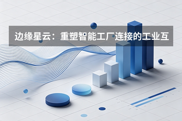 边缘星云：重塑智能工厂连接的工业互联网平台