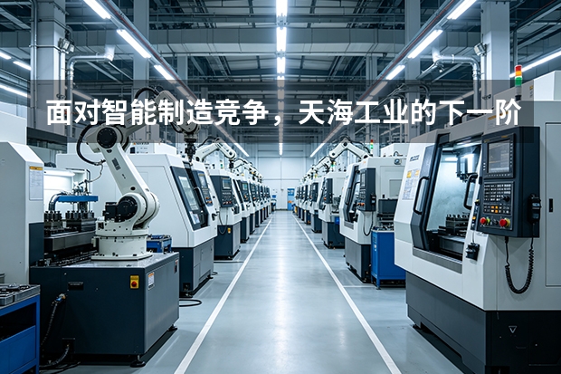 面对智能制造竞争，天海工业的下一阶段核心演进路径是什么？