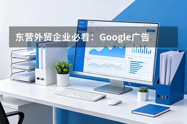 东营外贸企业必看：Google广告开户5步流程与3个关键决策点