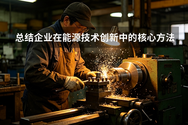 总结企业在能源技术创新中的核心方法论？