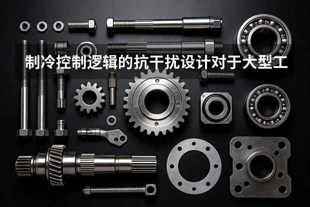 制冷控制逻辑的抗干扰设计对于大型工厂有多重要？