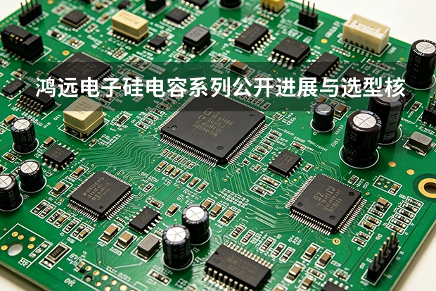 鸿远电子硅电容系列公开进展与选型核验清单