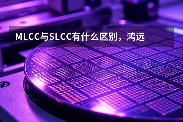MLCC与SLCC有什么区别，鸿远电子产品如何对应