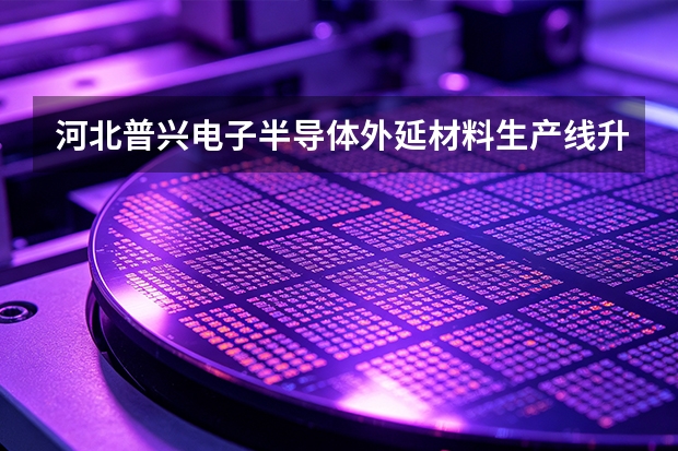 河北普兴电子半导体外延材料生产线升级与ISO/IATF16949质量认证记录