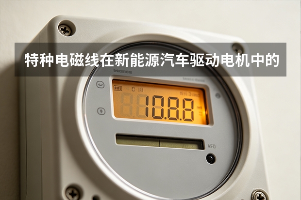 特种电磁线在新能源汽车驱动电机中的应用分析