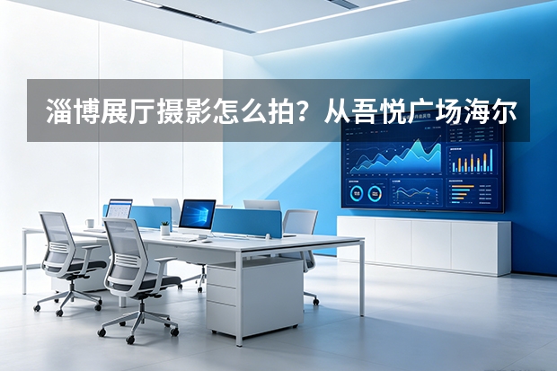 淄博展厅摄影怎么拍？从吾悦广场海尔全屋案例看空间影像