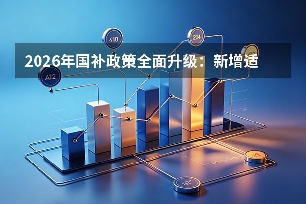 2026年国补政策全面升级：新增适老化智能家居补贴，汽车家电补贴标准优化