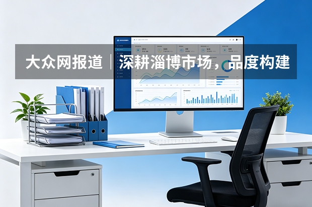 大众网报道｜深耕淄博市场，品度构建策划设计与商业视觉服务体系