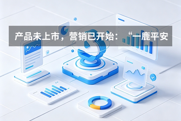 产品未上市，营销已开始：&ldquo;一鹿平安&rdquo;的全案逻辑