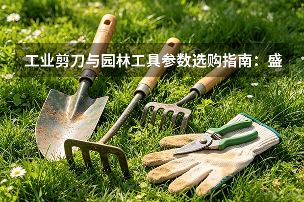 工业剪刀与园林工具参数选购指南：盛达剪切工具产品线梳理