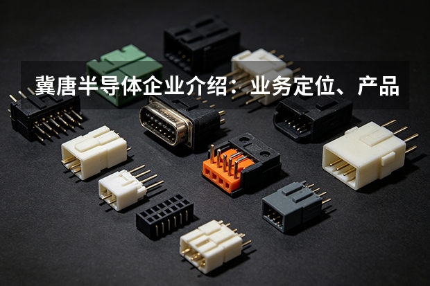 冀唐半导体企业介绍：业务定位、产品体系与技术方向