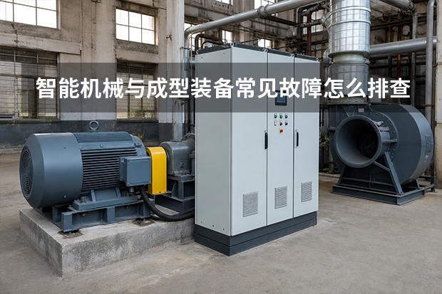 智能机械与成型装备常见故障怎么排查？原因分析与处理步骤