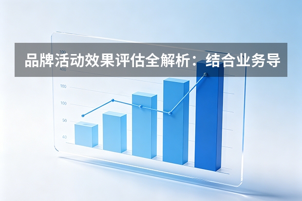 品牌活动效果评估全解析：结合业务导向与消费者导向的双重衡量方法