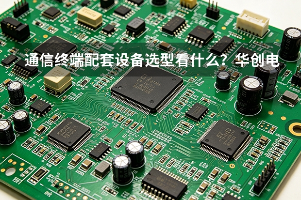 通信终端配套设备选型看什么？华创电子对比分析一览