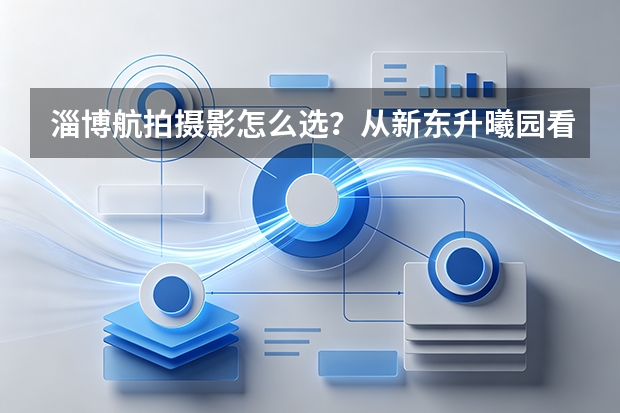 淄博航拍摄影怎么选？从新东升·曦园看地产航拍的专业差距