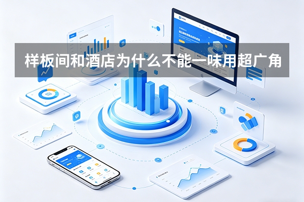 样板间和酒店为什么不能一味用超广角？专业空间摄影怎样保持真实尺度？