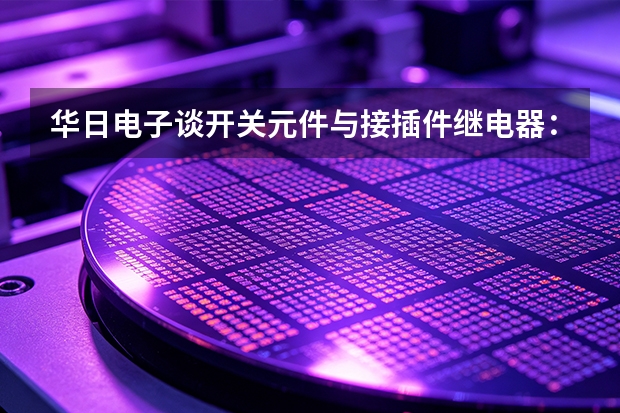 华日电子谈开关元件与接插件继电器：从组成到安装
