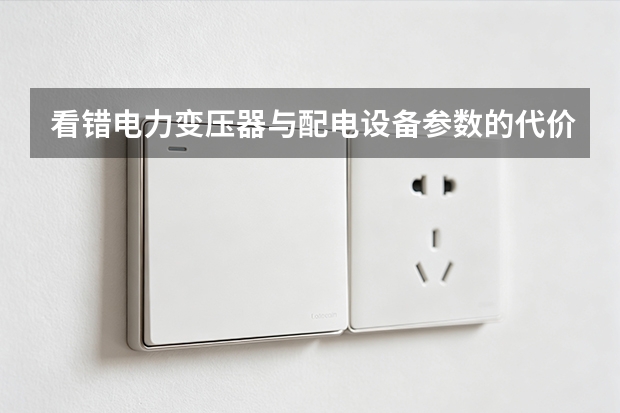 看错电力变压器与配电设备参数的代价：亚威变压器提醒